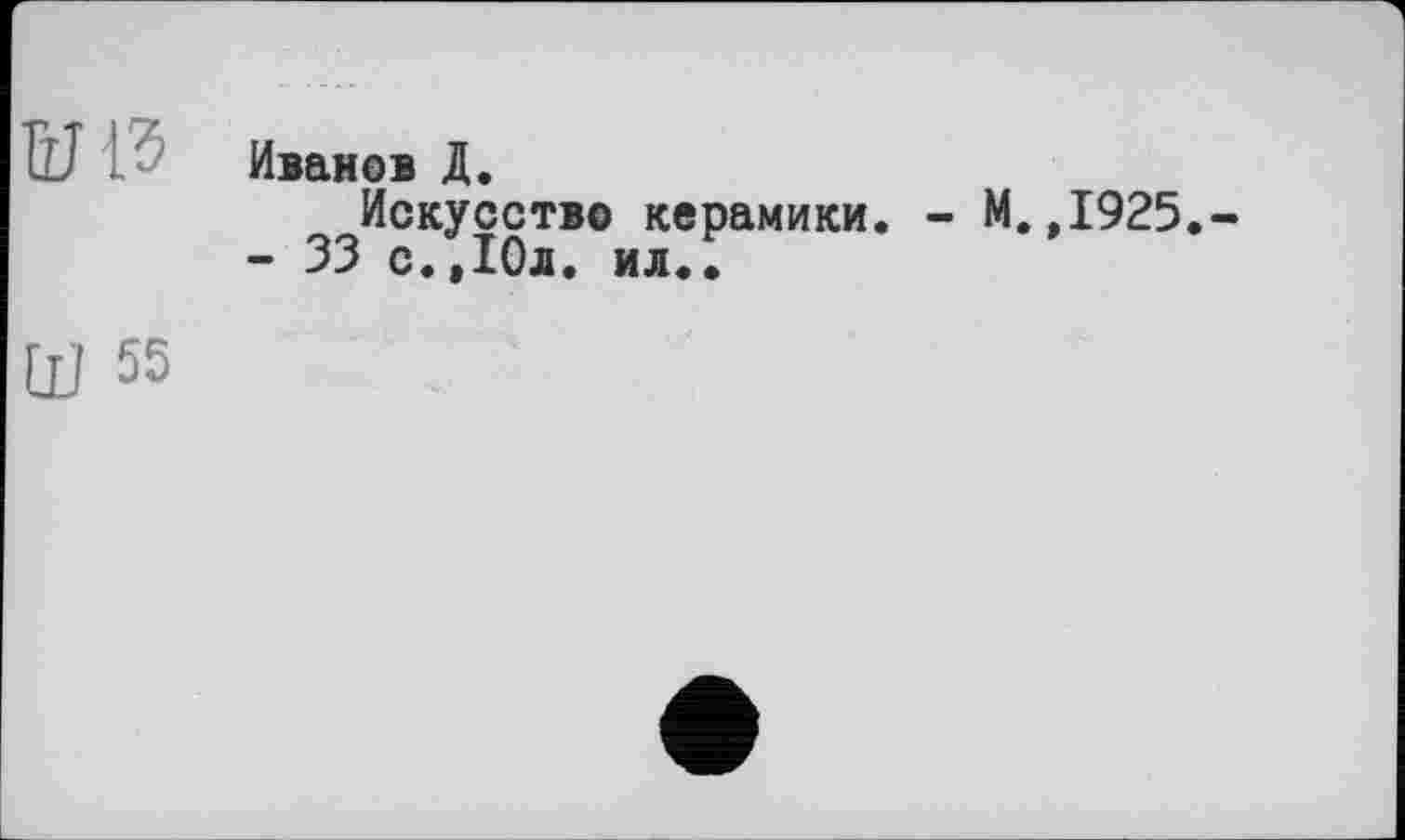 ﻿Ш Иванов Д.
Искусство керамики. - М.,1925.-- 33 с.,10л. ил..
Ш 55